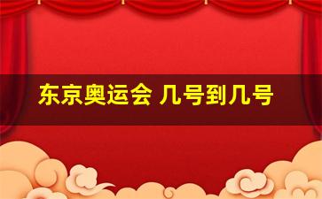 东京奥运会 几号到几号